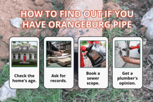 Four-step guide to finding out if you have Orangeburg pipe: check the home’s age, ask for records, book a sewer scope with a camera monitor, and get a plumber’s opinion